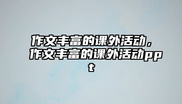 作文豐富的課外活動，作文豐富的課外活動ppt