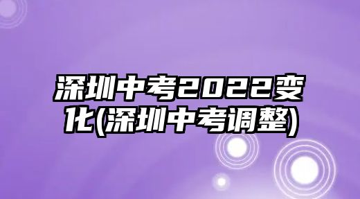 深圳中考2022變化(深圳中考調整)