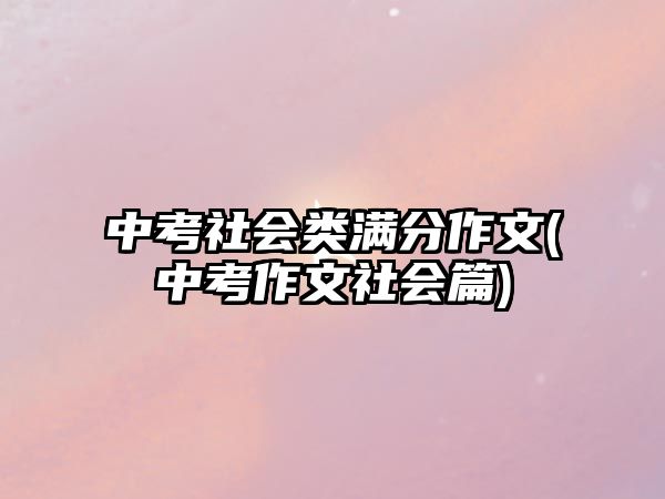 中考社會(huì)類滿分作文(中考作文社會(huì)篇)