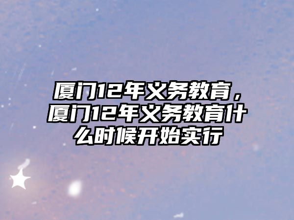 廈門12年義務教育，廈門12年義務教育什么時候開始實行