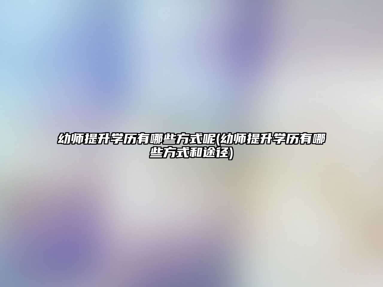 幼師提升學(xué)歷有哪些方式呢(幼師提升學(xué)歷有哪些方式和途徑)