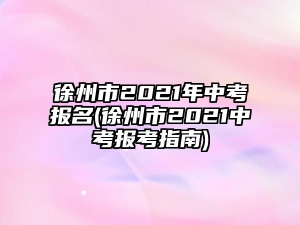 徐州市2021年中考報名(徐州市2021中考報考指南)