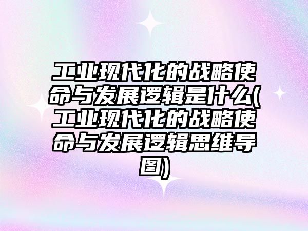 工業(yè)現(xiàn)代化的戰(zhàn)略使命與發(fā)展邏輯是什么(工業(yè)現(xiàn)代化的戰(zhàn)略使命與發(fā)展邏輯思維導圖)