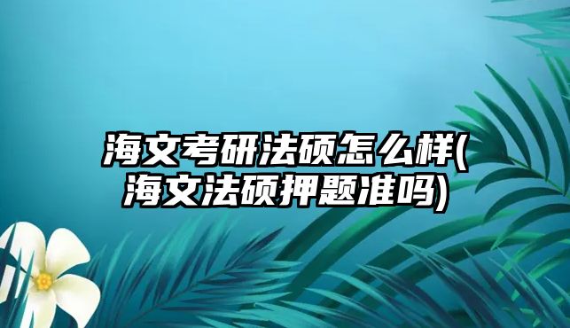 海文考研法碩怎么樣(海文法碩押題準(zhǔn)嗎)