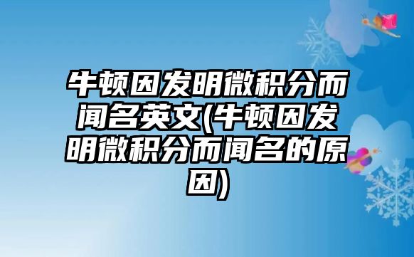 牛頓因發(fā)明微積分而聞名英文(牛頓因發(fā)明微積分而聞名的原因)