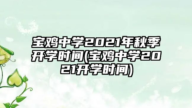 寶雞中學(xué)2021年秋季開學(xué)時(shí)間(寶雞中學(xué)2021開學(xué)時(shí)間)