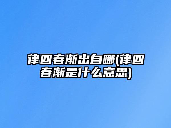 律回春漸出自哪(律回春漸是什么意思)