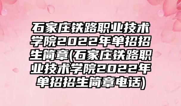 石家莊鐵路職業(yè)技術(shù)學(xué)院2022年單招招生簡(jiǎn)章(石家莊鐵路職業(yè)技術(shù)學(xué)院2022年單招招生簡(jiǎn)章電話)