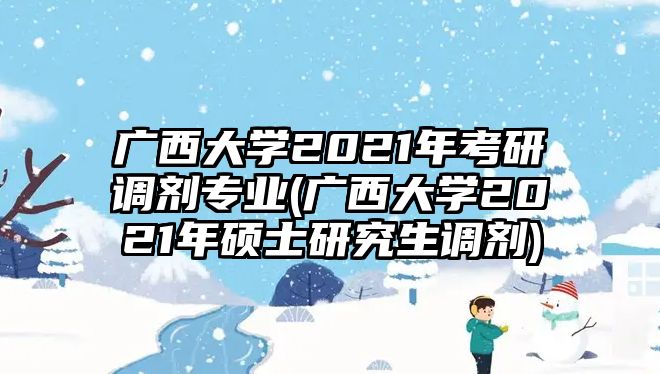 廣西大學(xué)2021年考研調(diào)劑專(zhuān)業(yè)(廣西大學(xué)2021年碩士研究生調(diào)劑)