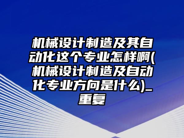 機(jī)械設(shè)計(jì)制造及其自動(dòng)化這個(gè)專業(yè)怎樣啊(機(jī)械設(shè)計(jì)制造及自動(dòng)化專業(yè)方向是什么)_重復(fù)