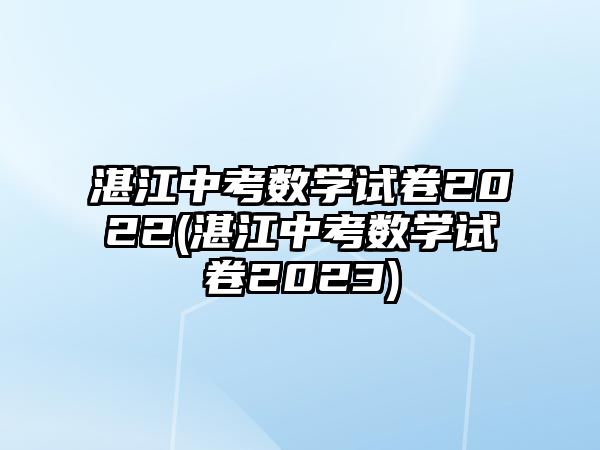 湛江中考數(shù)學(xué)試卷2022(湛江中考數(shù)學(xué)試卷2023)