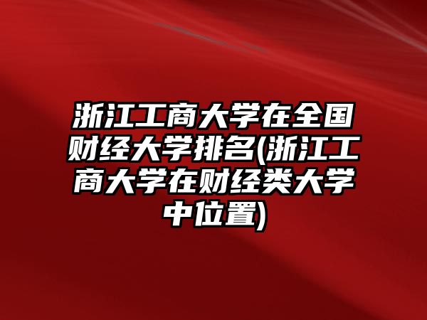 浙江工商大學(xué)在全國財經(jīng)大學(xué)排名(浙江工商大學(xué)在財經(jīng)類大學(xué)中位置)