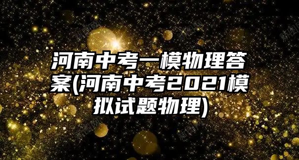 河南中考一模物理答案(河南中考2021模擬試題物理)