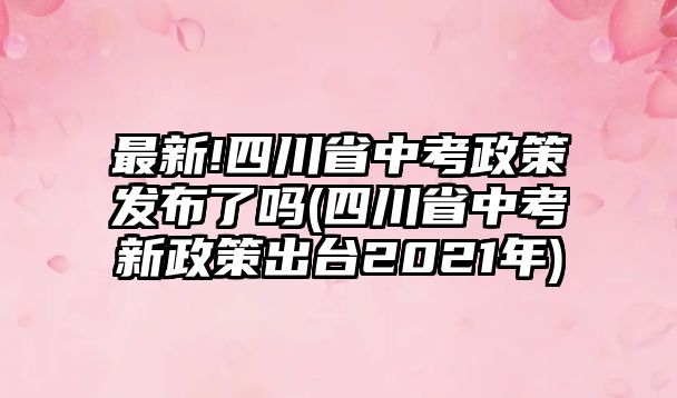 最新!四川省中考政策發(fā)布了嗎(四川省中考新政策出臺(tái)2021年)