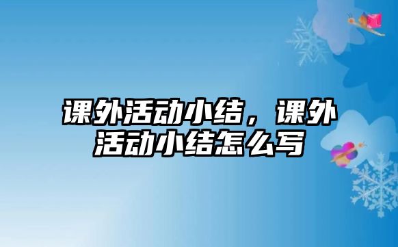 課外活動小結(jié)，課外活動小結(jié)怎么寫