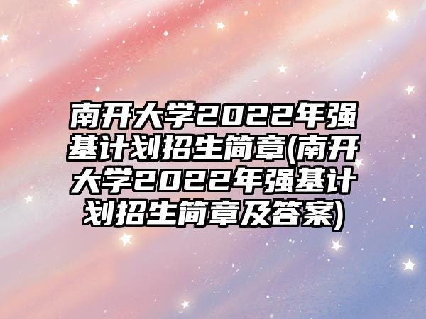 南開大學2022年強基計劃招生簡章(南開大學2022年強基計劃招生簡章及答案)