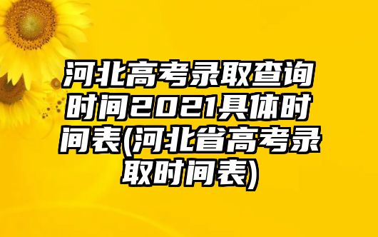 河北高考錄取查詢時(shí)間2021具體時(shí)間表(河北省高考錄取時(shí)間表)