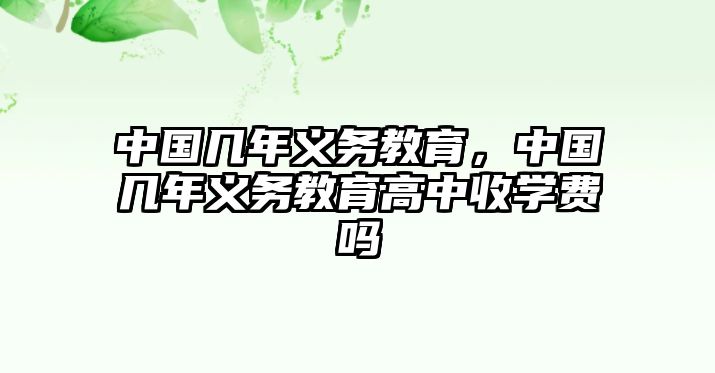 中國幾年義務(wù)教育，中國幾年義務(wù)教育高中收學(xué)費嗎