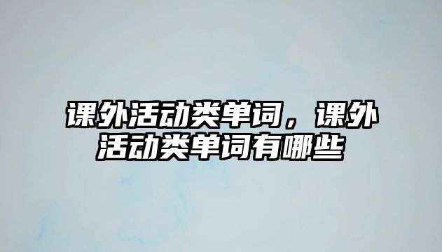 課外活動(dòng)類單詞，課外活動(dòng)類單詞有哪些