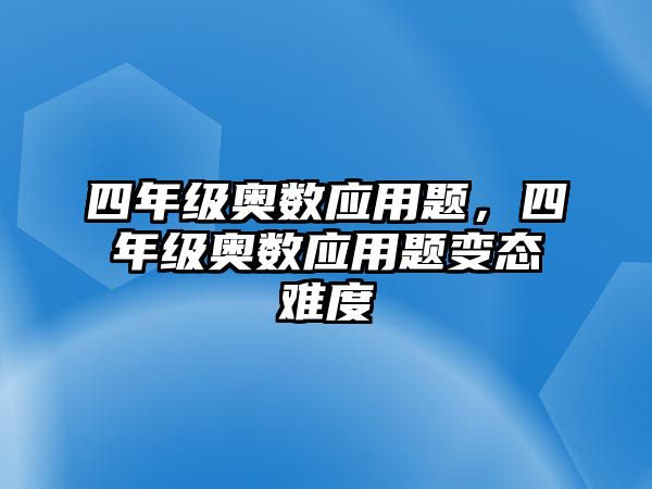 四年級(jí)奧數(shù)應(yīng)用題，四年級(jí)奧數(shù)應(yīng)用題變態(tài)難度