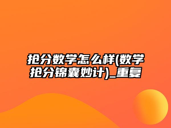 搶分?jǐn)?shù)學(xué)怎么樣(數(shù)學(xué)搶分錦囊妙計(jì))_重復(fù)