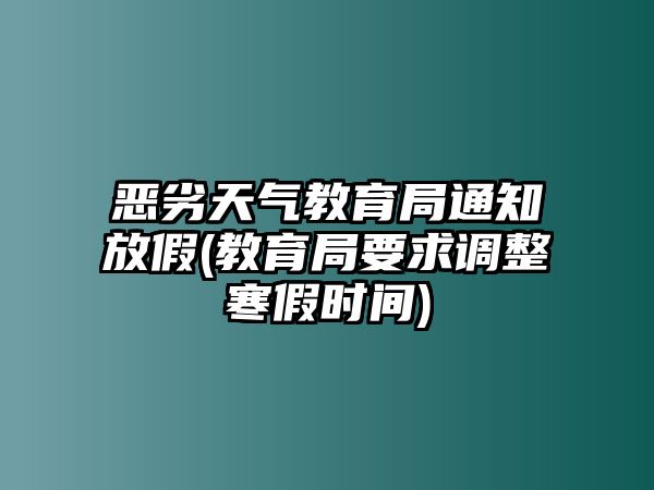 惡劣天氣教育局通知放假(教育局要求調整寒假時間)