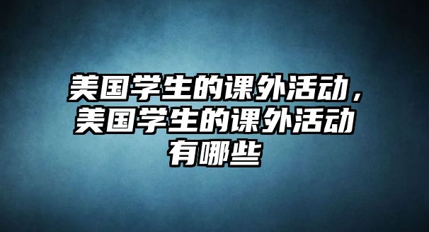 美國學(xué)生的課外活動，美國學(xué)生的課外活動有哪些