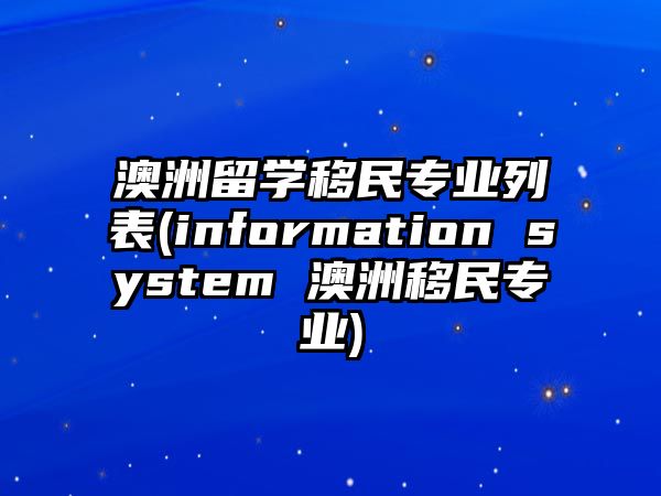 澳洲留學(xué)移民專業(yè)列表(information system 澳洲移民專業(yè))