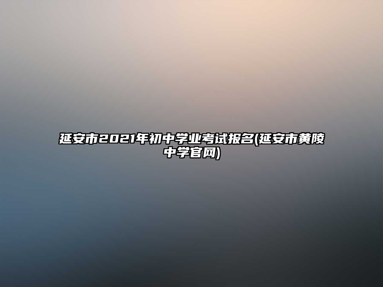 延安市2021年初中學(xué)業(yè)考試報(bào)名(延安市黃陵中學(xué)官網(wǎng))