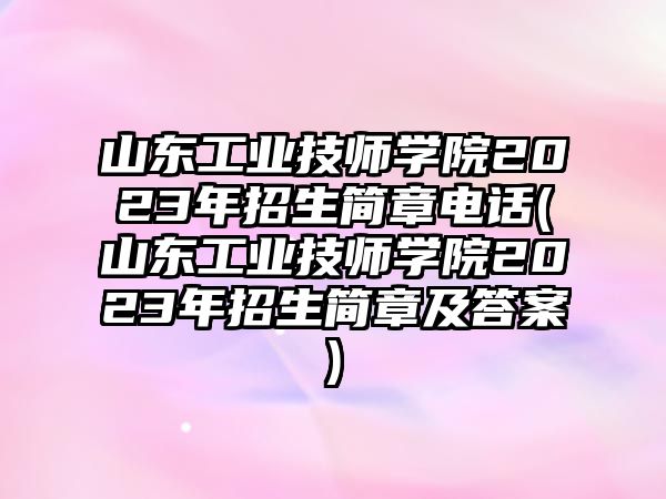 山東工業(yè)技師學(xué)院2023年招生簡章電話(山東工業(yè)技師學(xué)院2023年招生簡章及答案)