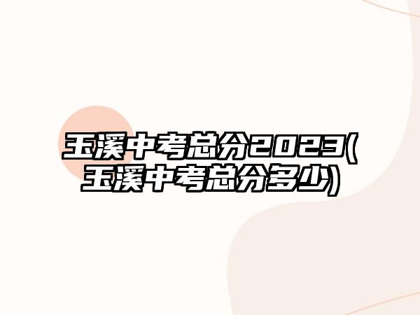 玉溪中考總分2023(玉溪中考總分多少)