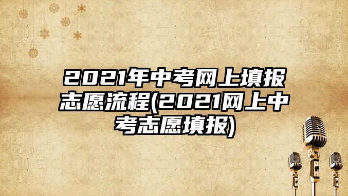 2021年中考網(wǎng)上填報志愿流程(2021網(wǎng)上中考志愿填報)