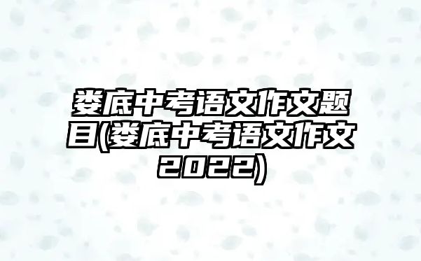 婁底中考語文作文題目(婁底中考語文作文2022)