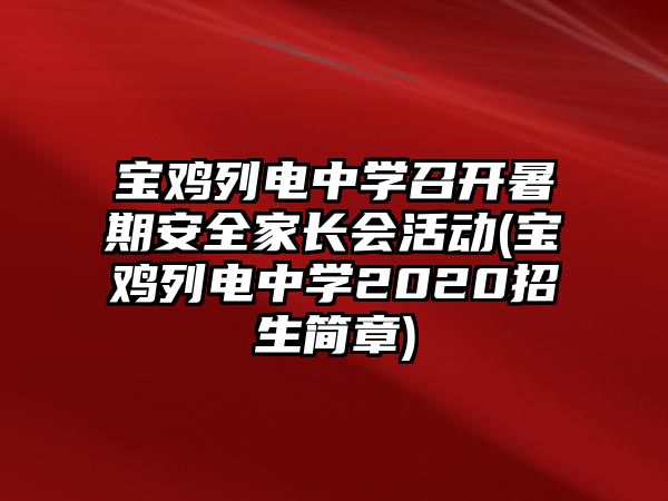 寶雞列電中學(xué)召開(kāi)暑期安全家長(zhǎng)會(huì)活動(dòng)(寶雞列電中學(xué)2020招生簡(jiǎn)章)