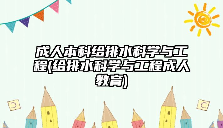 成人本科給排水科學(xué)與工程(給排水科學(xué)與工程成人教育)