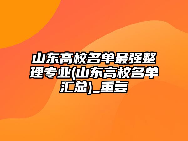 山東高校名單最強(qiáng)整理專業(yè)(山東高校名單匯總)_重復(fù)