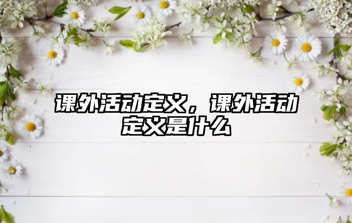 課外活動(dòng)定義，課外活動(dòng)定義是什么