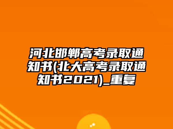 河北邯鄲高考錄取通知書(北大高考錄取通知書2021)_重復(fù)