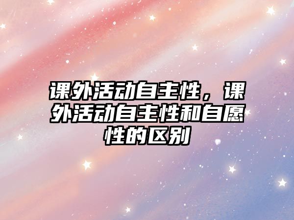 課外活動自主性，課外活動自主性和自愿性的區(qū)別