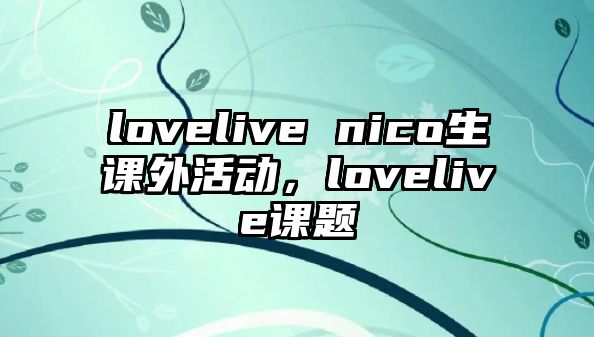 lovelive nico生課外活動，lovelive課題