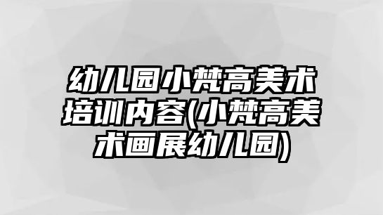 幼兒園小梵高美術(shù)培訓(xùn)內(nèi)容(小梵高美術(shù)畫展幼兒園)