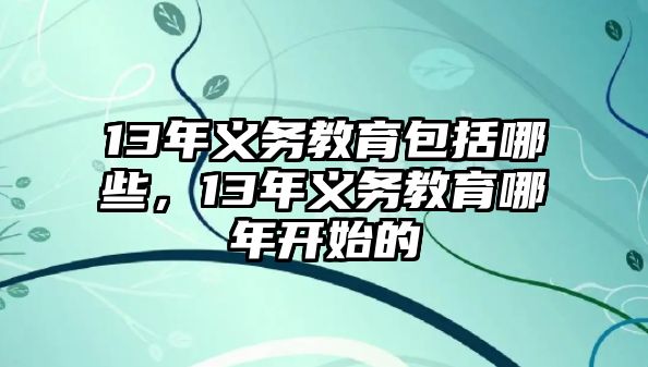 13年義務(wù)教育包括哪些，13年義務(wù)教育哪年開始的