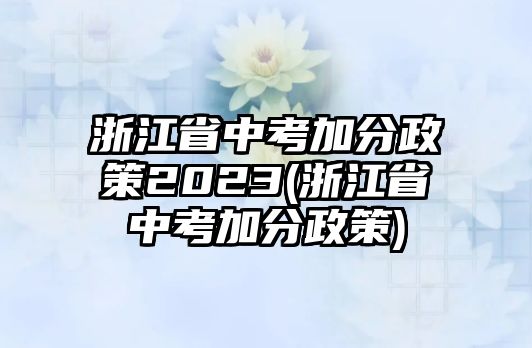 浙江省中考加分政策2023(浙江省中考加分政策)