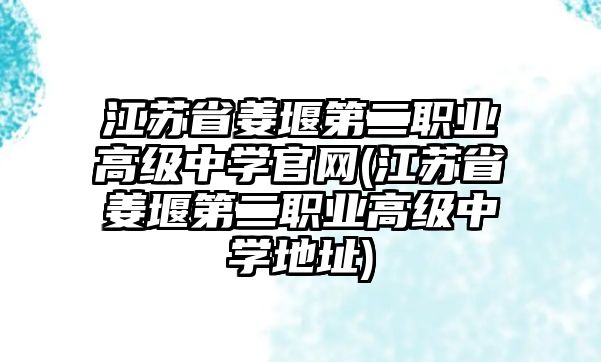 江蘇省姜堰第二職業(yè)高級(jí)中學(xué)官網(wǎng)(江蘇省姜堰第二職業(yè)高級(jí)中學(xué)地址)