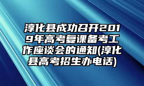 淳化縣成功召開(kāi)2019年高考復(fù)課備考工作座談會(huì)的通知(淳化縣高考招生辦電話)