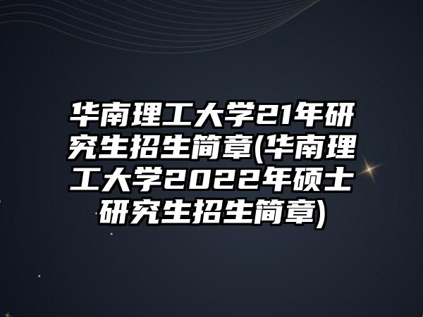 華南理工大學(xué)21年研究生招生簡章(華南理工大學(xué)2022年碩士研究生招生簡章)