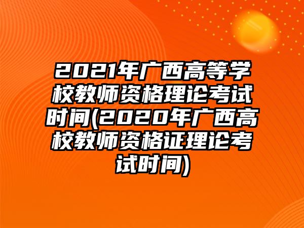 2021年廣西高等學(xué)校教師資格理論考試時間(2020年廣西高校教師資格證理論考試時間)