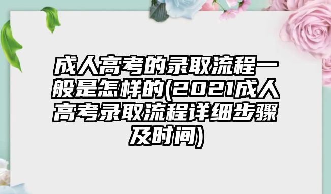 成人高考的錄取流程一般是怎樣的(2021成人高考錄取流程詳細步驟及時間)