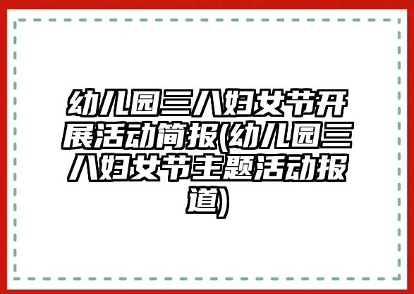 幼兒園三八婦女節(jié)開展活動簡報(幼兒園三八婦女節(jié)主題活動報道)