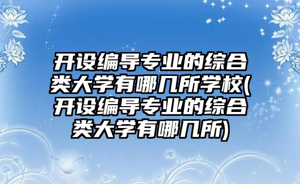 開設(shè)編導(dǎo)專業(yè)的綜合類大學(xué)有哪幾所學(xué)校(開設(shè)編導(dǎo)專業(yè)的綜合類大學(xué)有哪幾所)